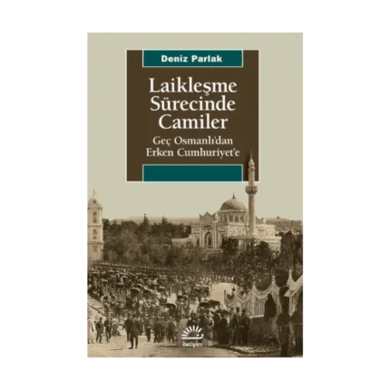 Laikleşme Sürecinde Camiler - Geç Osmanlı'dan Erken Cumhuriyet'e