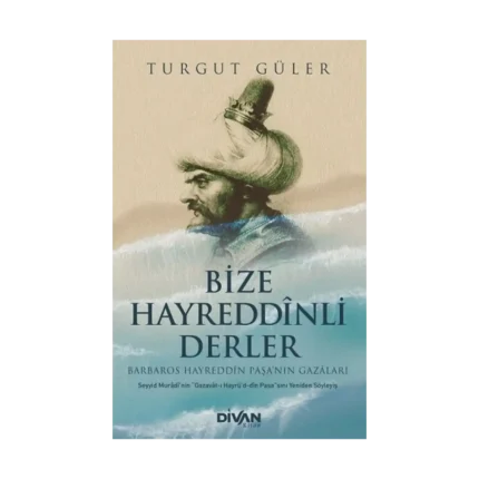 Bize Hayreddînli Derler -Barbaros Hayreddîn Paşa’nın Gazâları-