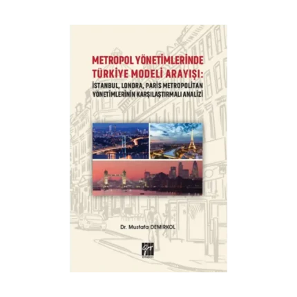 Metropol Yönetimlerinde Türkiye Modeli Arayışı: İstanbul, Londra, Paris Metropolitan Yönetimlerinin Karşılaştırmalı Analizi