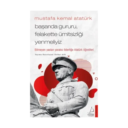 Mustafa Kemal Atatürk - Başarıda Gururu, Felakette Ümitsizliği Yenmeliyiz