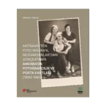 Antranik’ten Foto Rıdvan’a, Mugamyanlar’dan Gökçeatam’a Ankara’da Fotoğrafçılık Ve Posta Kartları (1890-1960)