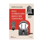 Moğol Fethinden Sonra Anadolu’nun Yeniden İnşası: Rum Diyarında İslami Mimari, 1240-1330