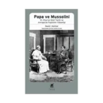 Papa Ve Mussolini XI. Pius'un Gizli Tarihi ve Avrupa’da Faşizmin Yükselişi