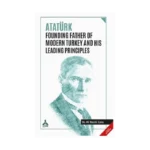 Atatürk Founding Father Of Modern Turkey and His Leading Principles