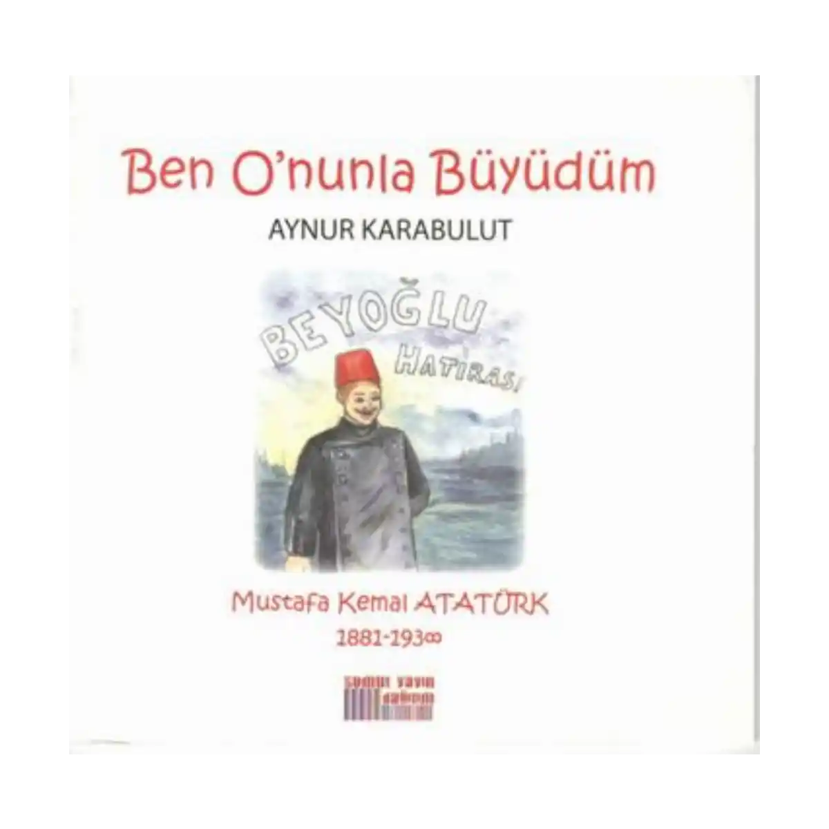 a3b26-ben-o-nunla-buyudum-mustafa-kemal-ataturk-1881-1938-1-1.webp Ben O'nunla Büyüdüm: Mustafa Kemal Atatürk 1881-1938 - Görsel 1