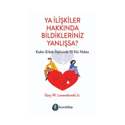 Ya İlişkiler Hakkında Bildikleriniz Yanlışsa?