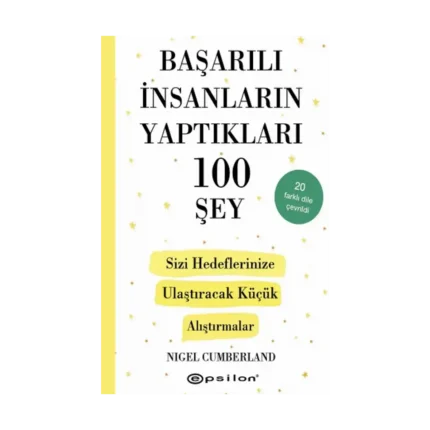Başarılı İnsanların Yaptıkları 100 Şey-  Sizi Hedeflerinize Ulaştıracak Küçük Alıştırmalar