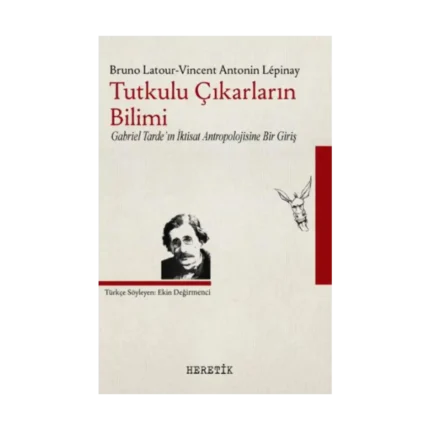 Tutkulu Çıkarların Bilimi Gabriel Tarde'in İktisat Antropolojisine Bir Giriş