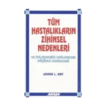 Tüm Hastalıkların Zihinsel Nedenleri Ve İyileşmenizi Sağlayacak Düşünce Modelleri