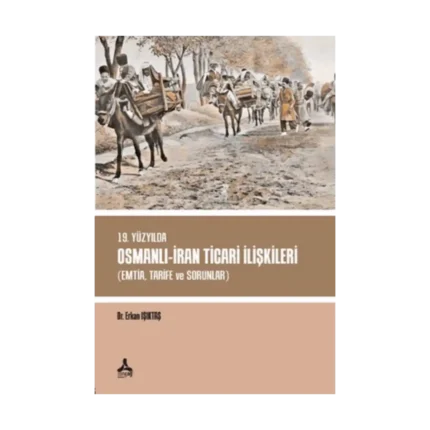 19. Yüzyılda Osmanlı - İran Ticari İlişkileri (Emtia,Tarife ve Sorunlar)
