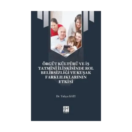 Örgüt Kültürü ve İş Tatmini İlişkisinde Rol Belirsizliği ve Kuşak Farklılıklarının Etkisi