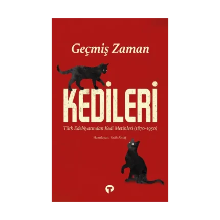 Geçmiş Zaman Kedileri Türk Edebiyatından Kedi Metinleri (1870-1950)