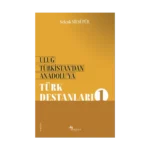 Uluğ Türkistan’dan Anadolu’ya Türk Destanları - 1