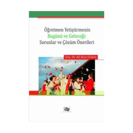 Öğretmen Yetiştirmenin Bugünü ve Geleceği: Sorunlar ve Çözüm Önerileri