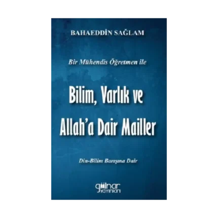 Bir Mühendis Öğretmen İle Bilim, Varlık ve Allah'a Dair Mailler (Bilim-Din Barışı İçin)