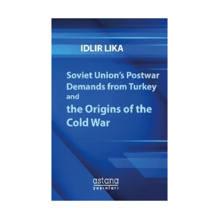 Soviet Union’s Postwar Demands from Turkey and the Origins of the Cold War