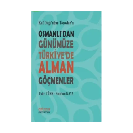 Kaf Dağı'ndan Toroslar'a Osmanlı'dan Günümüze Türkiye'de Alman Göçmenler