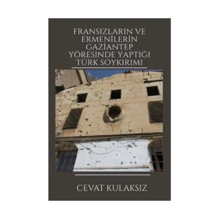 Fransızların ve Ermenilerin Gaziantep Yöresinde Yaptığı Türk Soykırımı