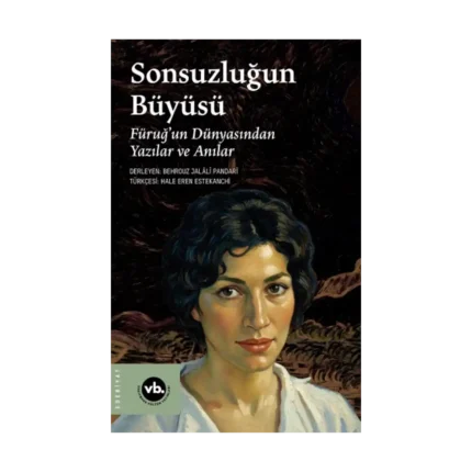 Sonsuzluğun Büyüsü;Füruğ’un Dünyasından Yazılar ve Anılar