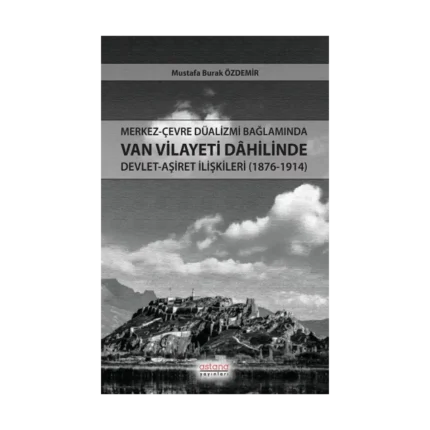Merkez-Çevre Düalizmi Bağlamında Van Vilayeti Dâhilinde Devlet-Aşiret İlişkileri (1876-1914)