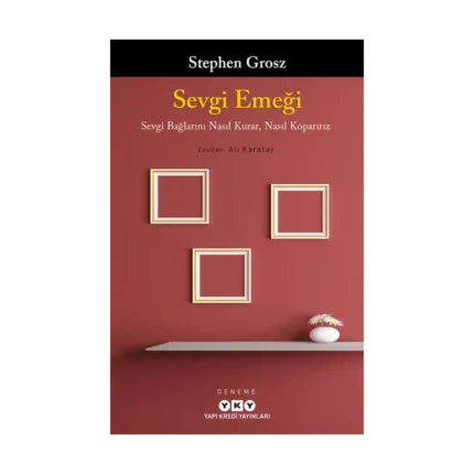 Sevgi Emeği;Sevgi Bağlarını Nasıl Kurar, Nasıl Koparırız