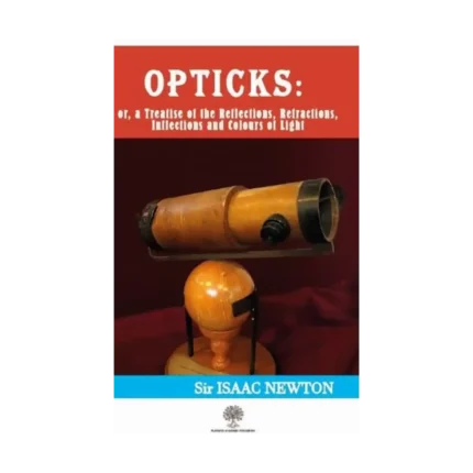 Opticks: Or a Treatise of the Reflections - Refractions-Inflections and Colours of Light