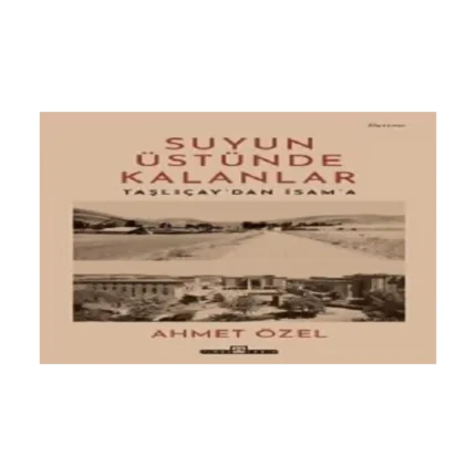 Suyun Üstünde Kalanlar - Taşlıçay'dan İsam'a
