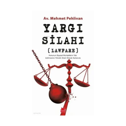 Yargı Silahı;Lawfare Hukukun Siyasal Muhalefetin Yok Edilmesine Yönelik Silah Olarak Kullanımı