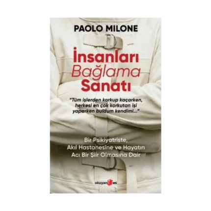 İnsanları Bağlama Sanatı ;Bir Psikiyatriste, Akıl Hastanesine ve Hayatın Acı Bir Şiir Olmasına Dair