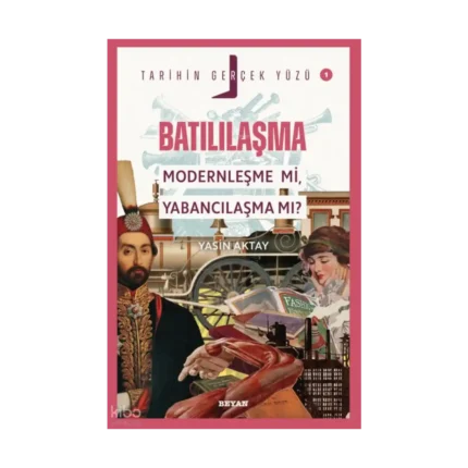 Batılılaşma; Modernleşme mi, Yabancılaşma mı?;Tarihin Gerçek Yüzü - 1