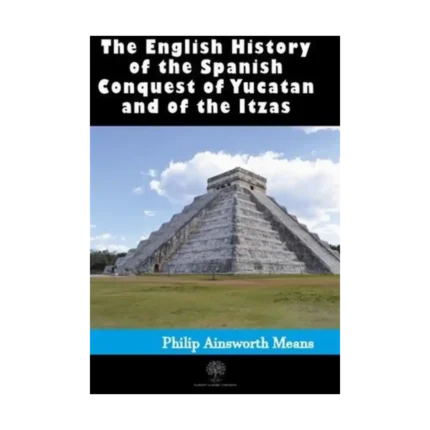 History of the Spanish Conquest of Yucatan and of the Itzas