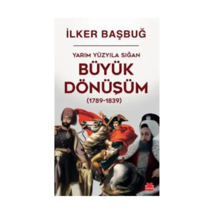 Yarım Yüzyıla Sığan Büyük Dönüşüm (1789-1839)  / İlker Başbuğ