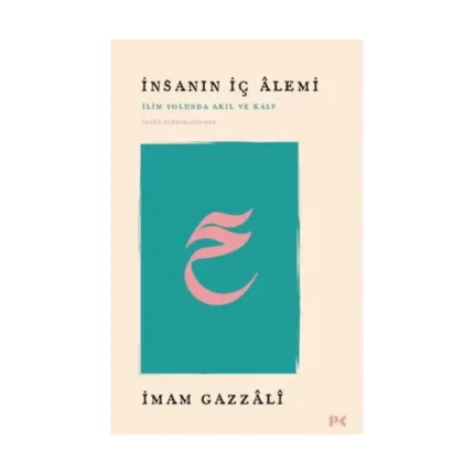 İnsanın İç Alemi - İlim Yolunda Akıl ve Kalp İhyâü Ulûmi’d-Dîn’den